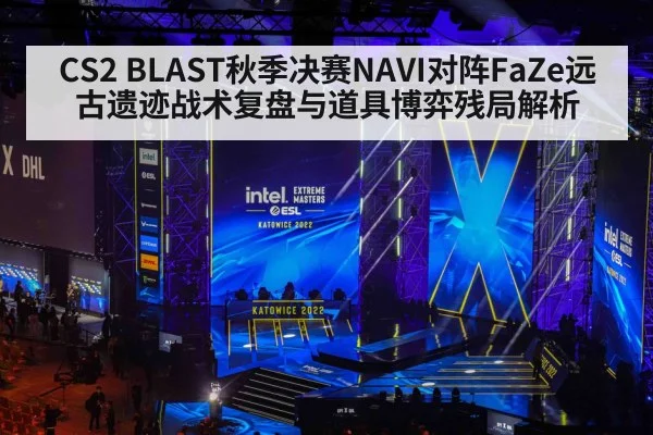 CS2 BLAST秋季决赛NAVI对阵FaZe远古遗迹战术复盘与道具博弈残局解析