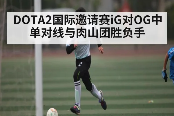 DOTA2国际邀请赛iG对OG中单对线与肉山团胜负手