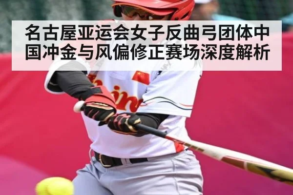 名古屋亚运会女子反曲弓团体中国冲金与风偏修正赛场深度解析